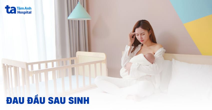 Đau đầu sau sinh: Nguyên nhân, triệu chứng và cách điều trị