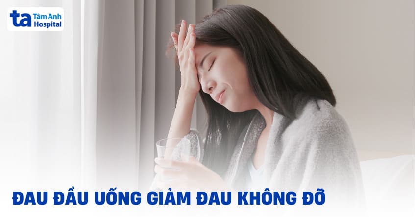 Đau đầu uống giảm đau không đỡ là vì đâu? Xử lý ra sao?