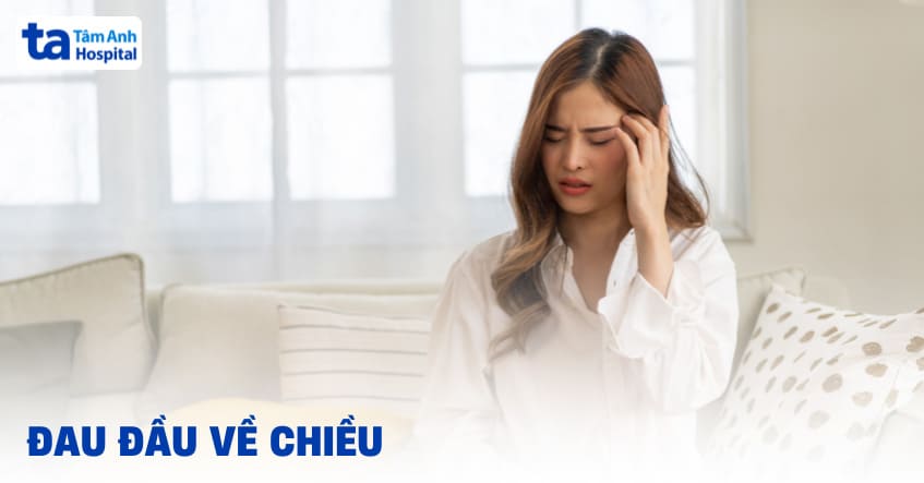 Hay bị đau đầu về chiều tối: Nguyên nhân, triệu chứng và điều trị