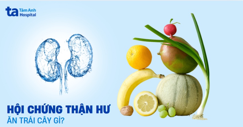 Hội chứng thận hư nên ăn trái cây gì? 14 loại hoa quả tốt nhất