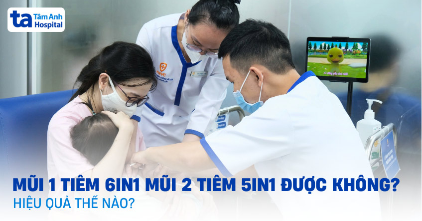 mũi 1 tiêm 6in1 mũi 2 tiêm 5in1 được không