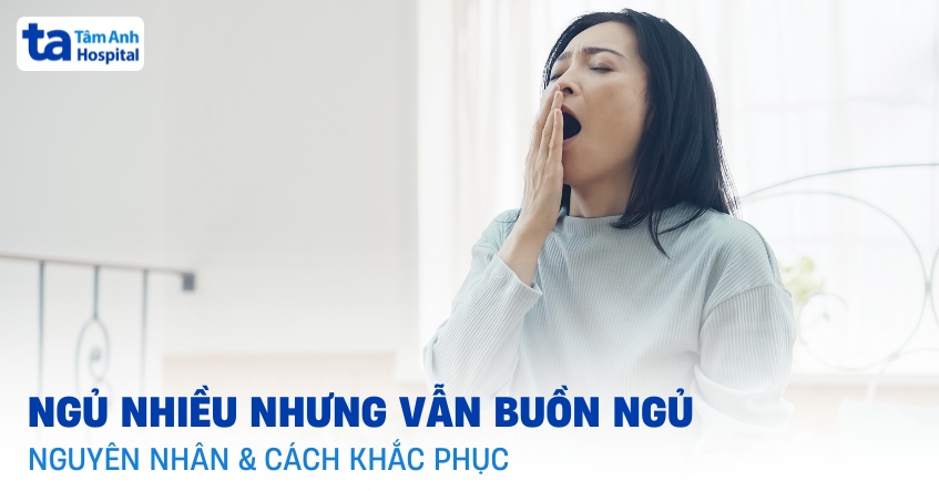 Ngủ nhiều nhưng vẫn buồn ngủ là bệnh gì? Nguyên nhân, cách xử lý