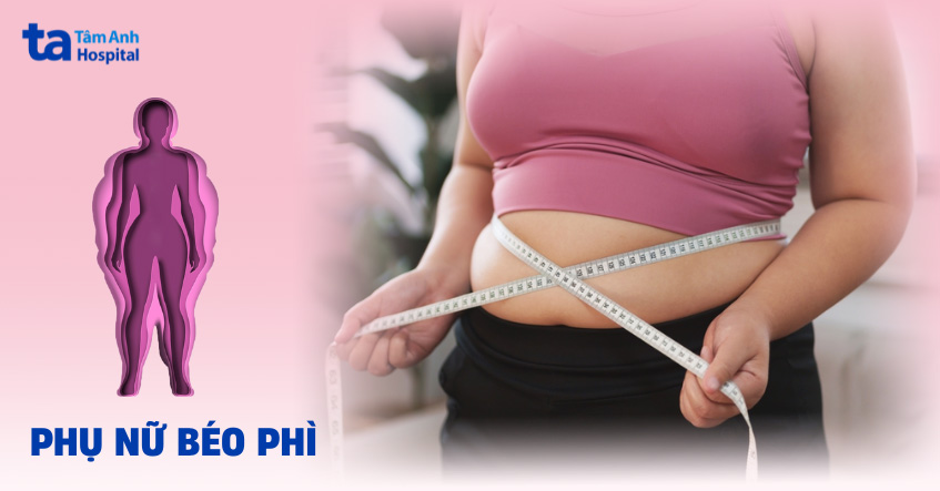 Phụ nữ béo phì: Nguyên nhân, dấu hiệu và cách phòng ngừa