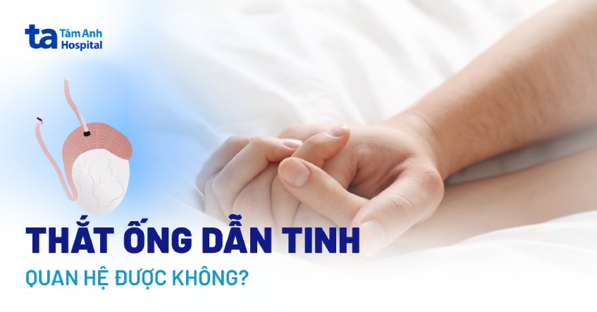 Thắt ống dẫn tinh có quan hệ được không? Khi nào thì có thể?