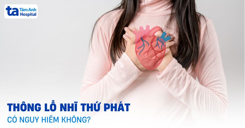 Thông liên nhĩ lỗ thứ phát có nguy hiểm không? Có ảnh hưởng gì?
