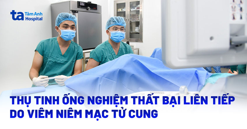 Thụ tinh ống nghiệm thất bại liên tiếp do viêm niêm mạc tử cung