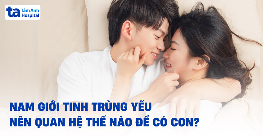 Tinh trùng yếu nên quan hệ như thế nào để có con? Bác sĩ trả lời