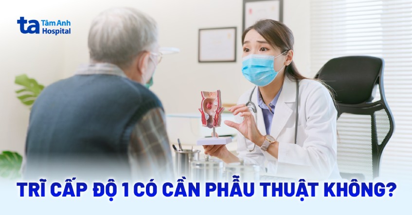 Trĩ độ 1 có cần phẫu thuật? Khi nào cần can thiệp y tế?