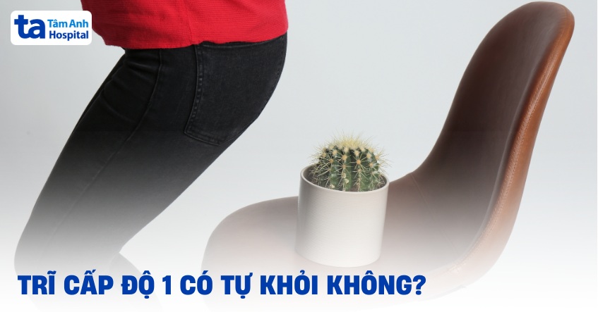 Trĩ cấp độ 1 có tự khỏi không? Mất bao lâu thì khỏi bệnh?