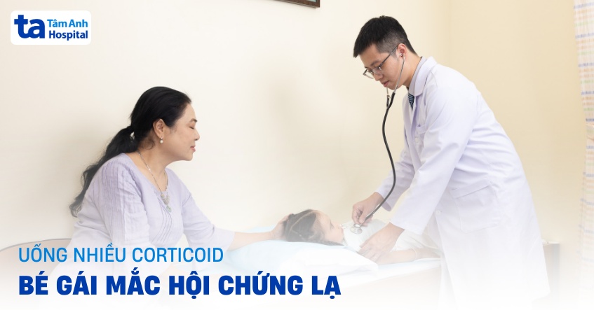 uống nhiều corticoid, bé gái mắc hội chứng lạ