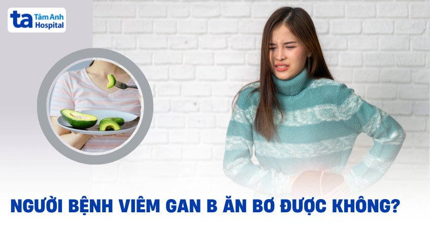 Viêm gan B ăn bơ được không? Khi nào nên ăn và cần lưu ý thế nào?