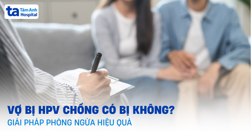 Vợ bị HPV chồng có bị không? Giải pháp phòng ngừa hiệu quả