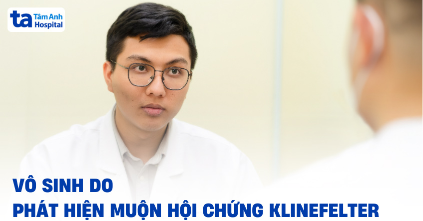 Vô sinh do phát hiện muộn hội chứng Klinefelter
