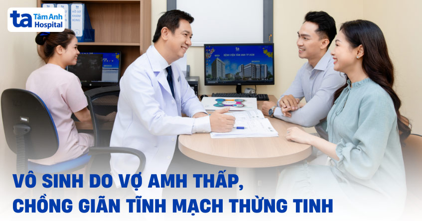 Vô sinh do vợ AMH thấp, chồng giãn tĩnh mạch thừng tinh