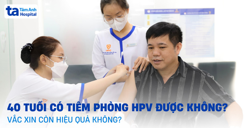 40 tuổi có tiêm phòng hpv được không