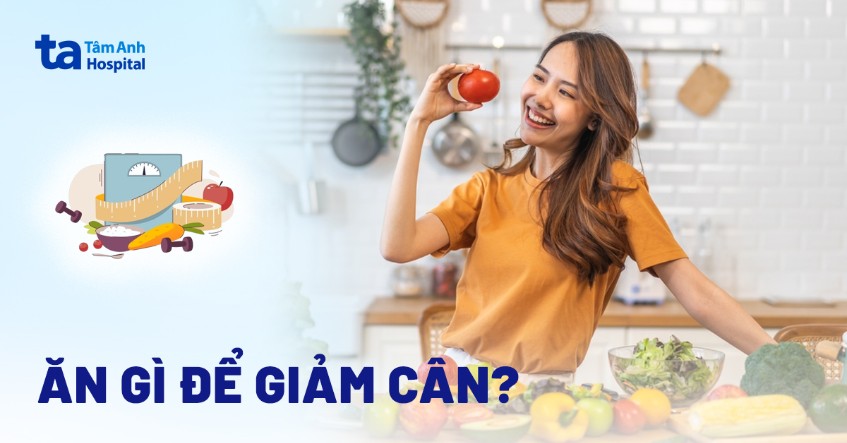 Ăn gì để giảm cân? 19 thực phẩm giảm cân hiệu quả và nhanh chóng