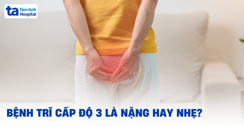 Bệnh trĩ cấp độ 3 là nặng hay nhẹ? Gây biến chứng gì không?