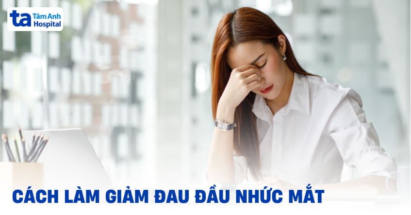 11 cách làm giảm đau đầu nhức mắt hiệu quả, nên tham khảo