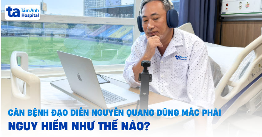 Căn bệnh đạo diễn Nguyễn Quang Dũng mắc phải nguy hiểm thế nào?