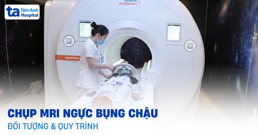 Chụp MRI ngực bụng chậu: Đối tượng và quy trình thực hiện