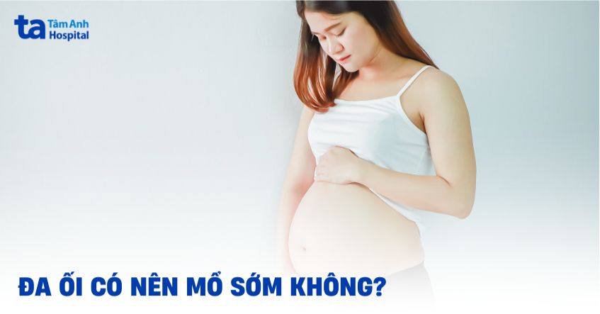 Đa ối có nên mổ sớm không? Khi nào cần phải sinh mổ?