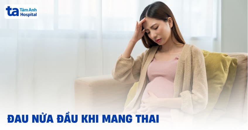 Đau nửa đầu khi mang thai: Nguyên nhân và cách điều trị