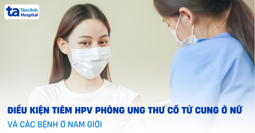 Điều kiện tiêm HPV phòng ung thư cổ tử cung ở nữ và các bệnh ở nam giới