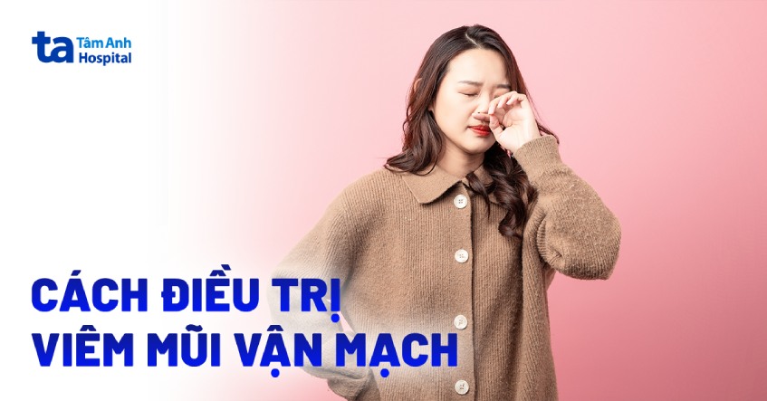 8 cách điều trị viêm mũi vận mạch hiệu quả, lưu ý khi chữa