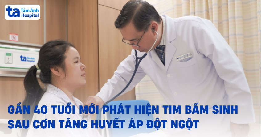 Gần 40 tuổi mới phát hiện tim bẩm sinh sau cơn tăng huyết áp đột ngột