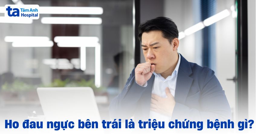 Ho đau ngực bên trái là triệu chứng bệnh gì? Chẩn đoán và điều trị