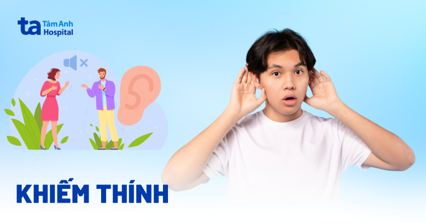 Khiếm thính là gì? Nguyên nhân, cách phát hiện và cách cải thiện