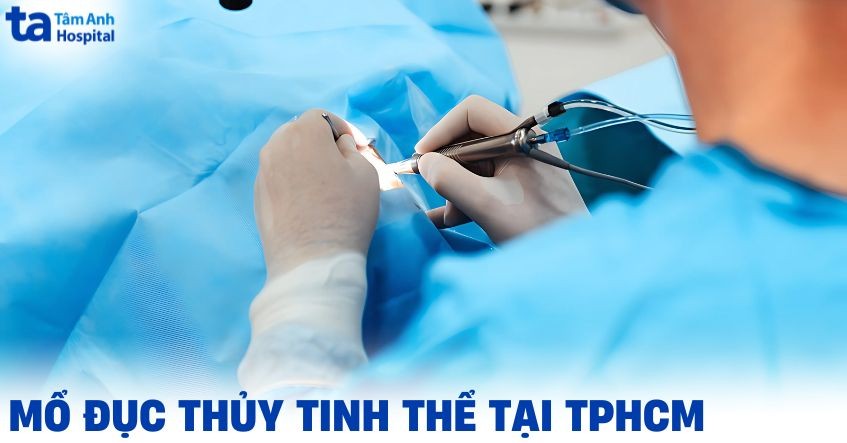 Bệnh viện mổ đục thủy tinh thể tại TPHCM nào tốt, uy tín và an toàn?