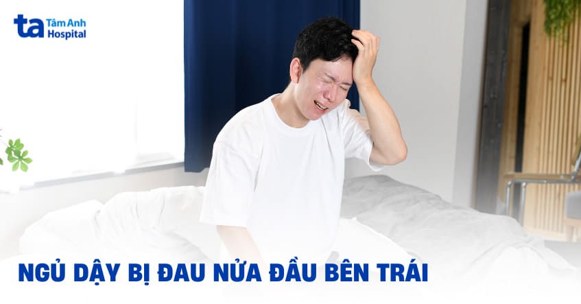 Ngủ dậy bị đau nửa đầu bên trái: Nguyên nhân và cách điều trị