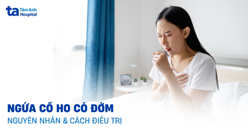 Ngứa cổ ho có đờm là bệnh gì? Cách điều trị và nguyên nhân
