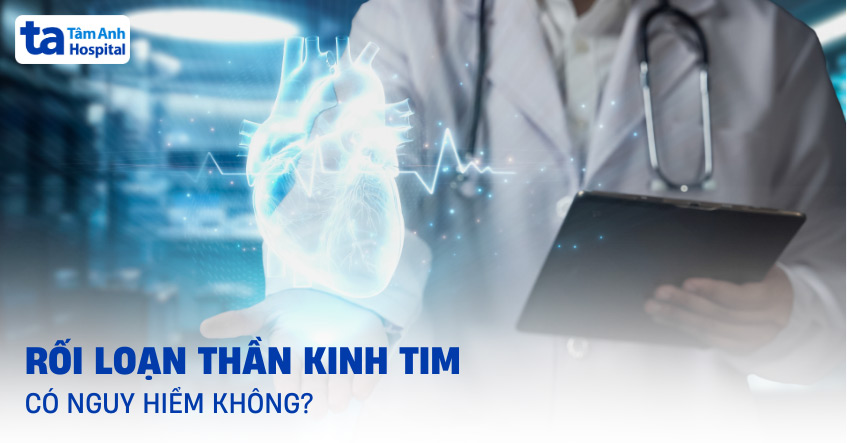 Rối loạn thần kinh tim có nguy hiểm không? Có gây ra biến chứng?
