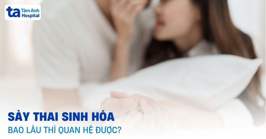 Sảy thai sinh hóa bao lâu thì quan hệ được? Cần chú ý những gì?