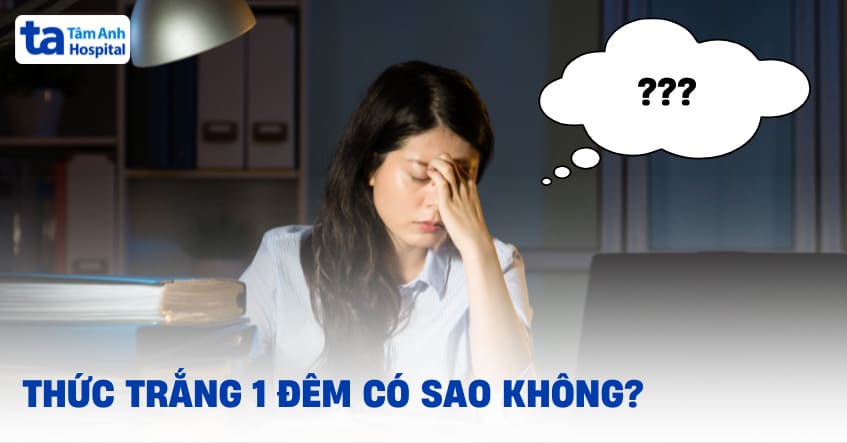 Thức trắng 1 đêm có sao không? Nên làm gì sau đó?