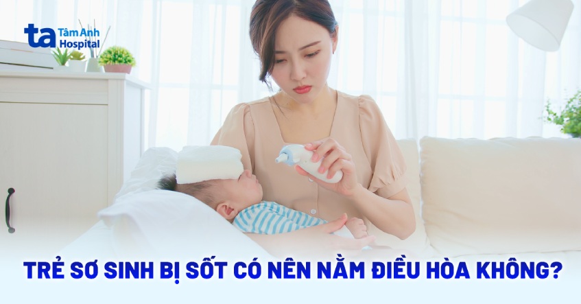 Trẻ sơ sinh bị sốt có nên nằm điều hòa không? [Bác sĩ tư vấn]