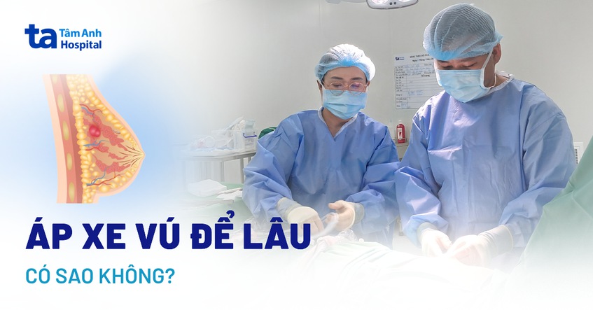 Bị áp xe vú phải làm sao? Để lâu không điều trị có sao không?