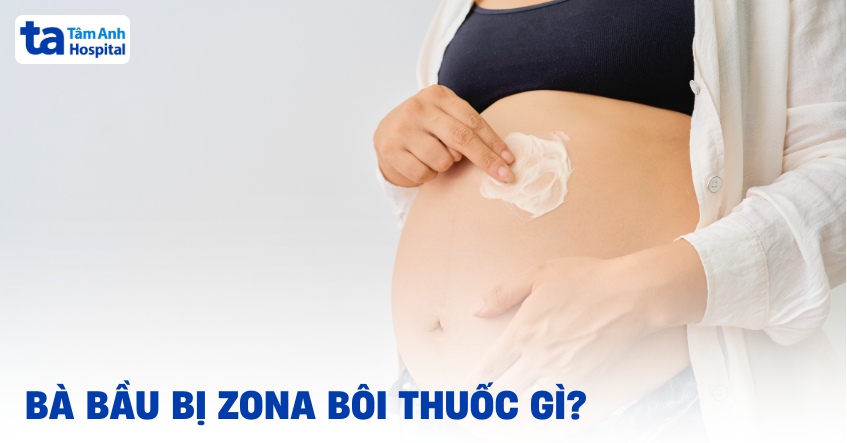 Bà bầu bị zona bôi thuốc gì? Cách điều trị an toàn cho cả mẹ và con