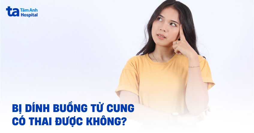 Bị dính buồng tử cung có thai được không? Có bị vô sinh không?