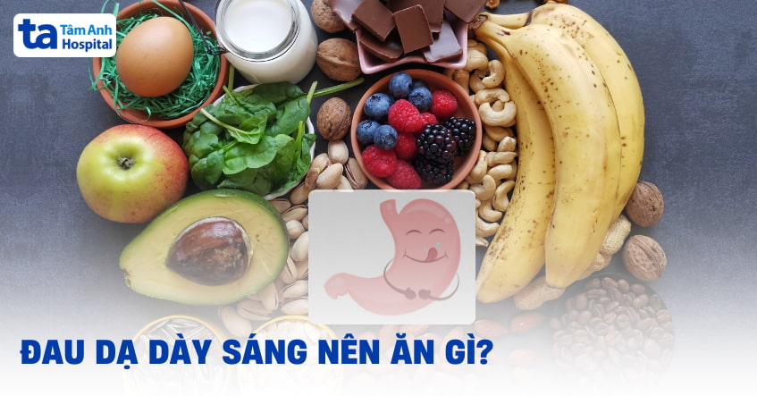 Đau dạ dày sáng nên ăn gì để tránh kích ứng và đau quặn?