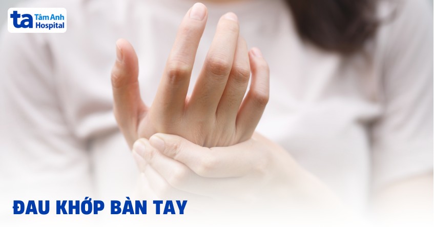Đau khớp bàn tay: Nguyên nhân, triệu chứng và cách điều trị