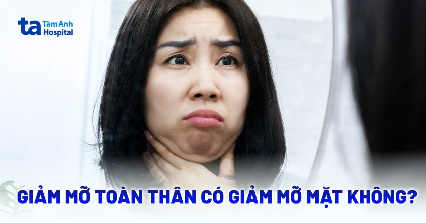 Giảm mỡ toàn thân có giảm mỡ mặt không? Những phương pháp hiệu quả