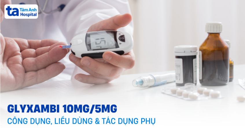 Thuốc Glyxambi 10mg/5mg: Công dụng, liều dùng, tác dụng phụ