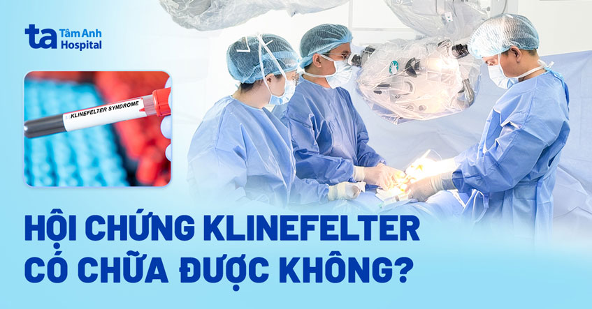 Hội chứng Klinefelter có chữa được không? Phương pháp điều trị bệnh