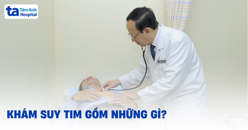 Khám bệnh nhân suy tim gồm những gì? Thời điểm, quy trình, lưu ý