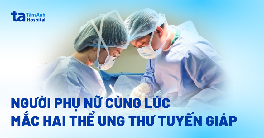 Mắc hai thể ung thư tuyến giáp cùng lúc