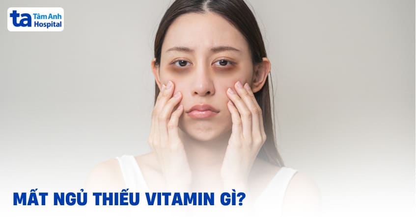 Mất ngủ thiếu vitamin gì? Thiếu chất gì gây khó ngủ? Bổ sung ra sao?