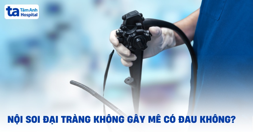 Nội soi đại tràng không gây mê có đau không? Quy trình thực hiện